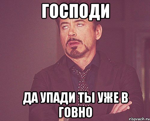 господи да упади ты уже в говно, Мем твое выражение лица