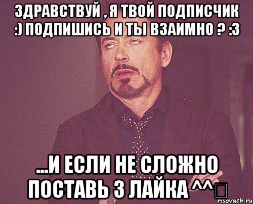 Здравствуй , я твой подписчик :) подпишись и ты взаимно ? :3 ...и если не сложно поставь 3 лайка ^^‎, Мем твое выражение лица