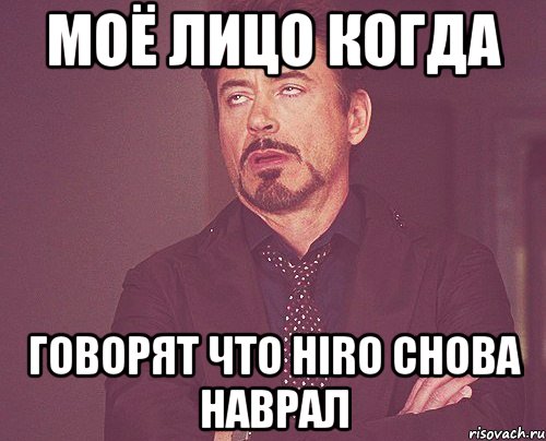 моё лицо когда говорят что HIRO снова наврал, Мем твое выражение лица