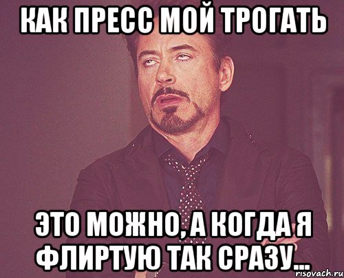 КАК ПРЕСС МОЙ ТРОГАТЬ ЭТО МОЖНО, А КОГДА Я ФЛИРТУЮ ТАК СРАЗУ..., Мем твое выражение лица