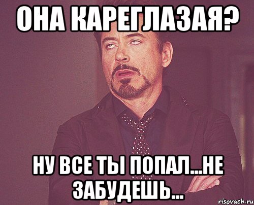 Она Кареглазая? Ну все ты попал...не забудешь..., Мем твое выражение лица