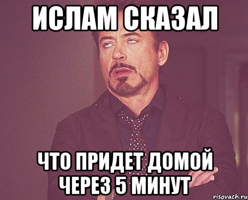 Ислам сказал Что придет домой через 5 минут, Мем твое выражение лица
