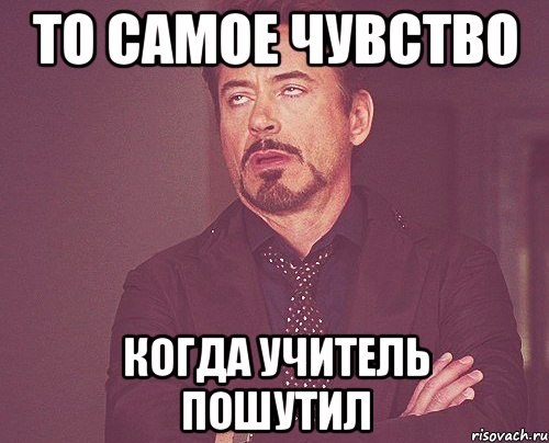 То самое чувство Когда учитель пошутил, Мем твое выражение лица