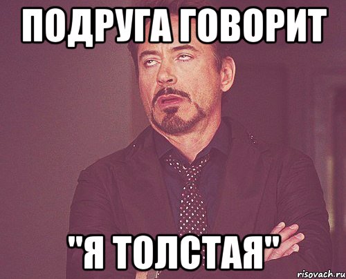 Подруга говорит "Я толстая", Мем твое выражение лица