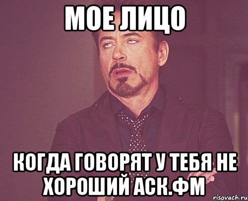 Мое лицо Когда говорят у тебя не хороший аск.фм, Мем твое выражение лица