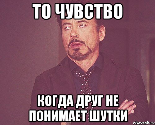 то чувство когда друг не понимает шутки, Мем твое выражение лица