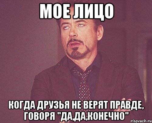 Мое лицо Когда друзья не верят правде, говоря "Да,да,конечно", Мем твое выражение лица