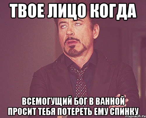 твое лицо когда всемогущий бог в ванной просит тебя потереть ему спинку, Мем твое выражение лица