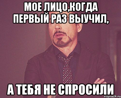 Мое лицо,когда первый раз выучил, а тебя не спросили, Мем твое выражение лица