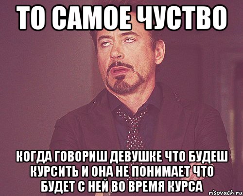 ТО САМОЕ ЧУСТВО КОГДА ГОВОРИШ ДЕВУШКЕ ЧТО БУДЕШ КУРСИТЬ И ОНА НЕ ПОНИМАЕТ ЧТО БУДЕТ С НЕЙ ВО ВРЕМЯ КУРСА, Мем твое выражение лица