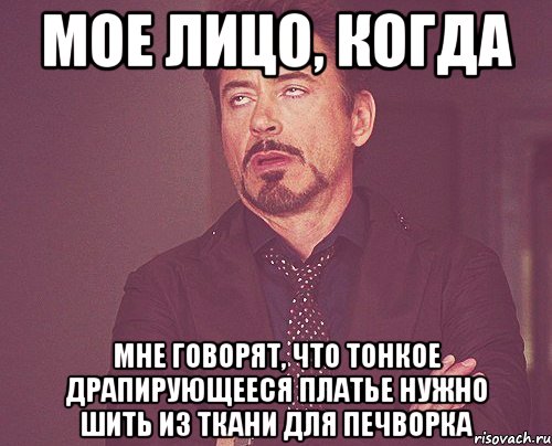 Мое лицо, когда мне говорят, что тонкое драпирующееся платье нужно шить из ткани для печворка, Мем твое выражение лица