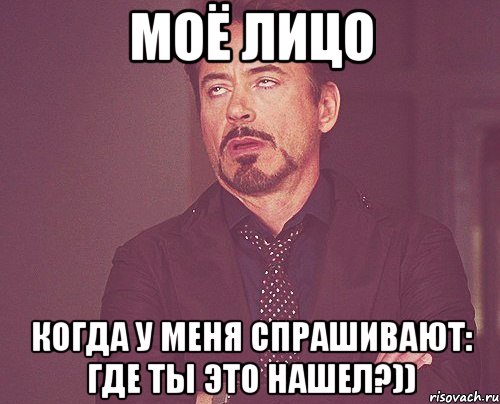 МОЁ лицо Когда у меня спрашивают: Где ты это нашел?)), Мем твое выражение лица