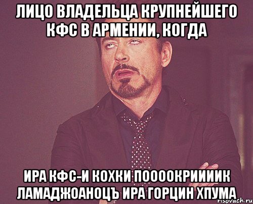 Лицо владельца крупнейшего кфс в Армении, когда Ира кфс-и кохки поооокриииик ламаджоаноцъ ира горцин хпума, Мем твое выражение лица