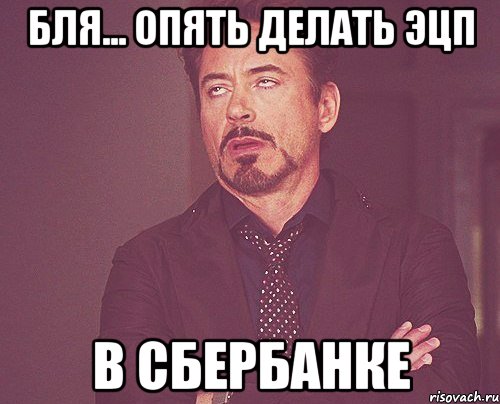 Бля... опять делать ЭЦП в сбербанке, Мем твое выражение лица