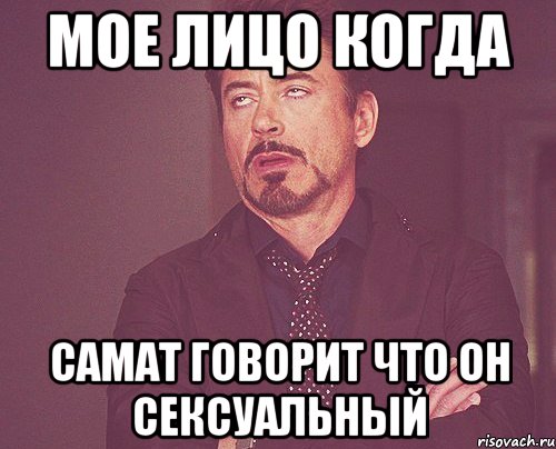Мое лицо когда Самат говорит что он сексуальный, Мем твое выражение лица