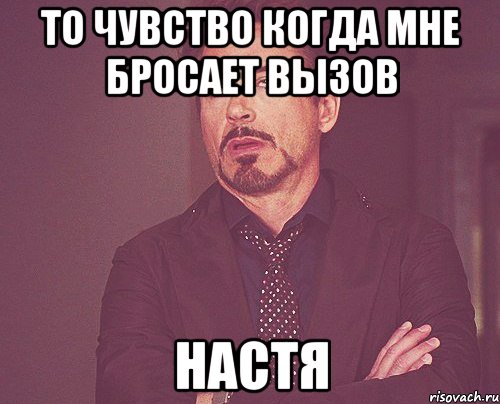 то чувство когда мне бросает вызов настя, Мем твое выражение лица