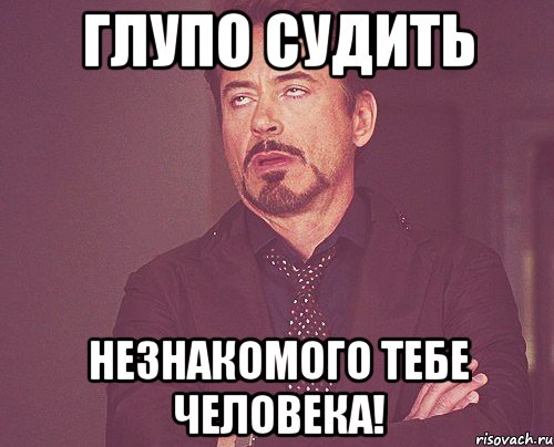 Глупо судить незнакомого тебе человека!, Мем твое выражение лица