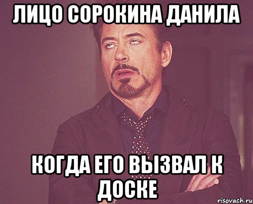 лицо сорокина данила когда его вызвал к доске, Мем твое выражение лица
