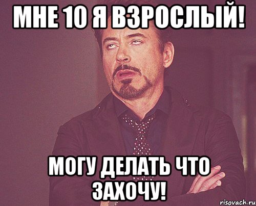 мне 10 я взрослый! могу делать что захочу!, Мем твое выражение лица