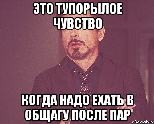 Это тупорылое чувство Когда надо ехать в общагу после пар, Мем твое выражение лица