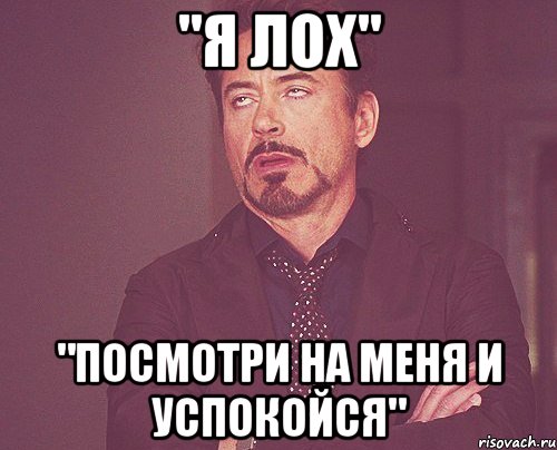 "Я ЛОХ" "ПОСМОТРИ НА МЕНЯ И УСПОКОЙСЯ", Мем твое выражение лица