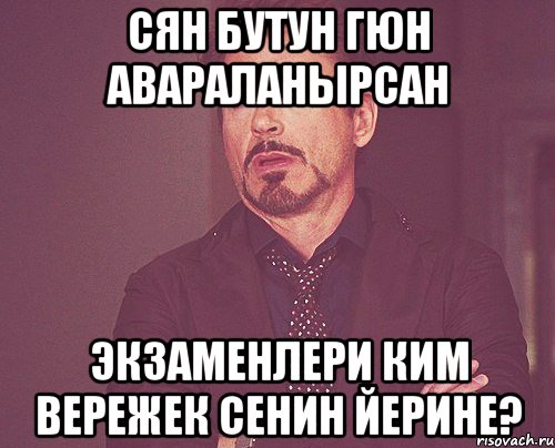 Сян бутун гюн авараланырсан Экзаменлери ким вережек сенин йерине?, Мем твое выражение лица