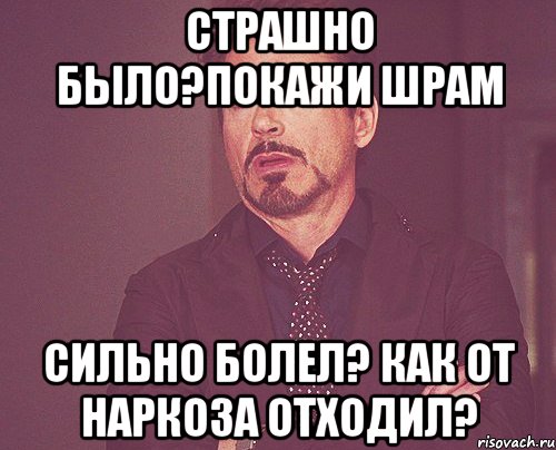 Страшно было?Покажи шрам Сильно болел? Как от наркоза отходил?, Мем твое выражение лица