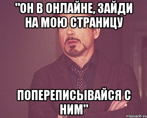 "он в онлайне, зайди на мою страницу попереписывайся с ним", Мем твое выражение лица