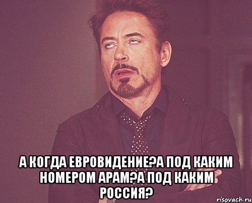  а когда евровидение?а под каким номером арам?а под каким россия?, Мем твое выражение лица