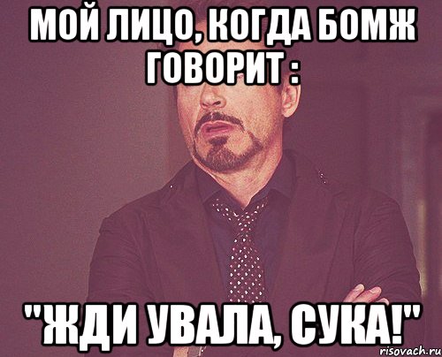 мой лицо, когда бомж говорит : "Жди увала, сука!", Мем твое выражение лица