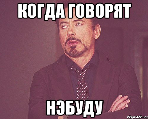 Когда говорят НЭБУДУ, Мем твое выражение лица
