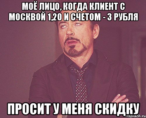Моё лицо, когда клиент с Москвой 1,20 и счетом - 3 рубля просит у меня скидку, Мем твое выражение лица