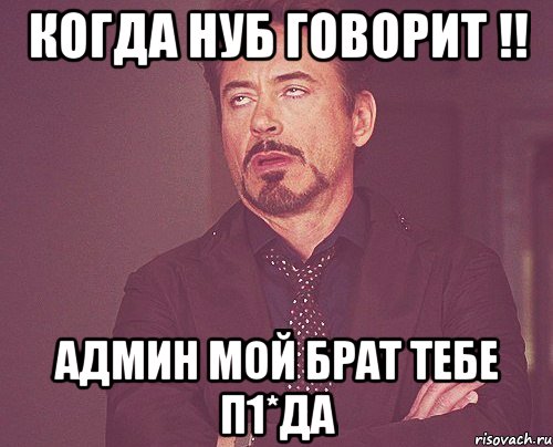 Когда нуб говорит !! Админ мой брат тебе п1*да, Мем твое выражение лица