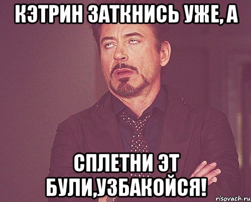 кэтрин заткнись уже, а сплетни эт були,узбакойся!, Мем твое выражение лица