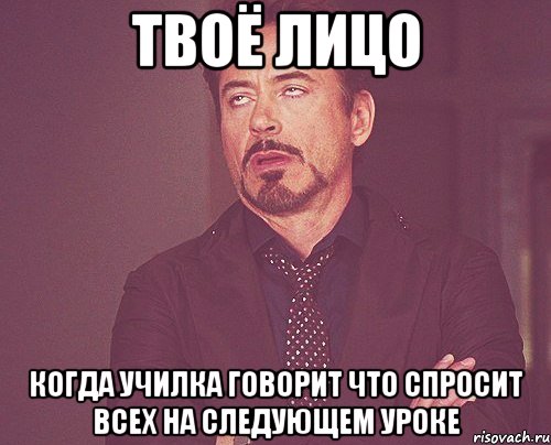 твоё лицо когда училка говорит что спросит всех на следующем уроке, Мем твое выражение лица