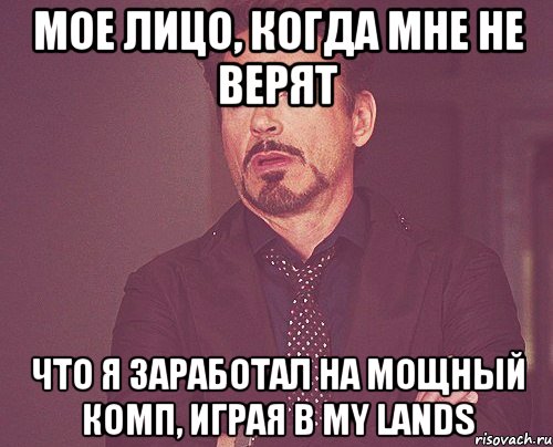 мое лицо, когда мне не верят что я заработал на мощный комп, играя в my lands, Мем твое выражение лица