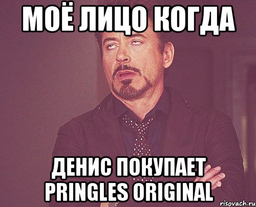 Моё лицо когда Денис покупает Pringles Original, Мем твое выражение лица