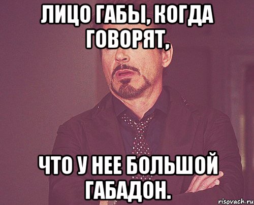 лицо Габы, когда говорят, что у нее большой габадон., Мем твое выражение лица