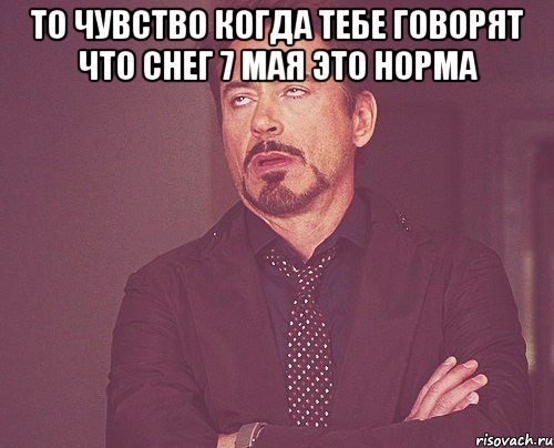 то чувство когда тебе говорят что снег 7 мая это норма , Мем твое выражение лица