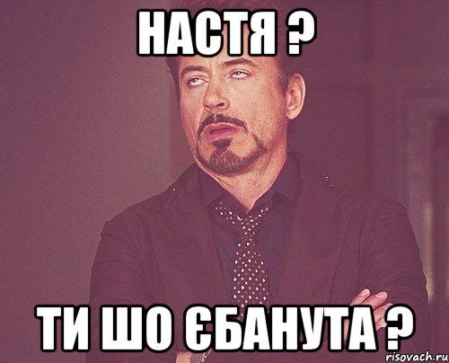 Настя ? Ти шо єбанута ?, Мем твое выражение лица