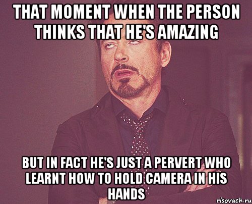 That moment when the person thinks that he's amazing But in fact he's just a pervert who learnt how to hold camera in his hands, Мем твое выражение лица