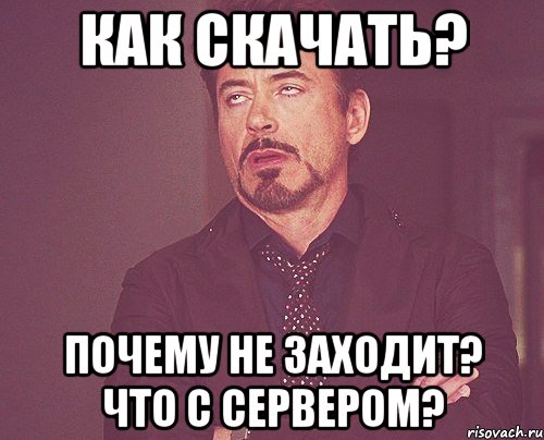 Как скачать? Почему не заходит? Что с сервером?, Мем твое выражение лица