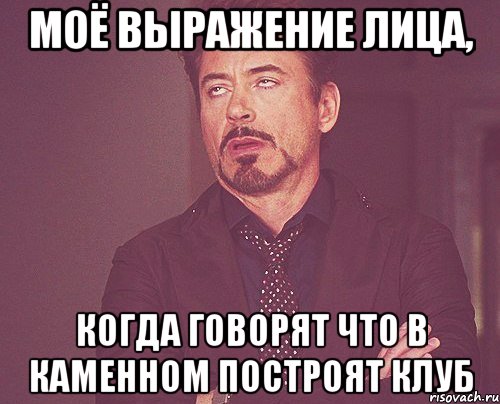 Моё выражение лица, Когда говорят что в каменном построят клуб, Мем твое выражение лица