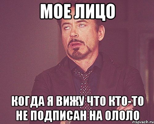 МОЕ ЛИЦО КОГДА Я ВИЖУ ЧТО КТО-ТО НЕ ПОДПИСАН НА ОЛОЛО, Мем твое выражение лица