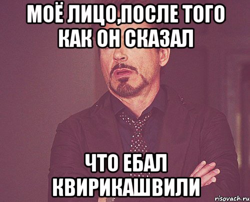 моё лицо,после того как он сказал что ебал квирикашвили, Мем твое выражение лица