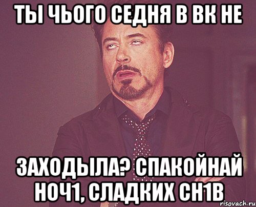 Ты чього седня в ВК не заходыла? Спакойнай ноч1, сладких сн1в, Мем твое выражение лица