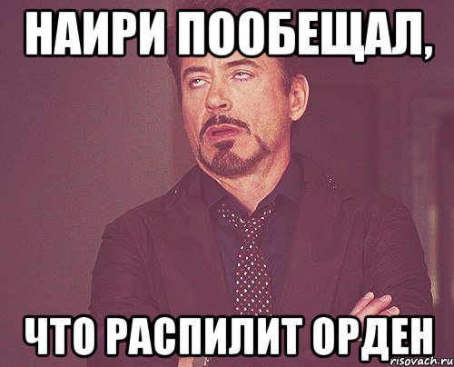 Наири пообещал, что распилит Орден, Мем твое выражение лица