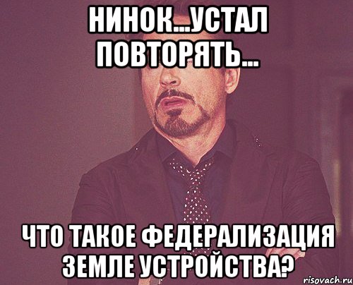 НИНОК...Устал повторять... Что такое федерализация земле устройства?, Мем твое выражение лица
