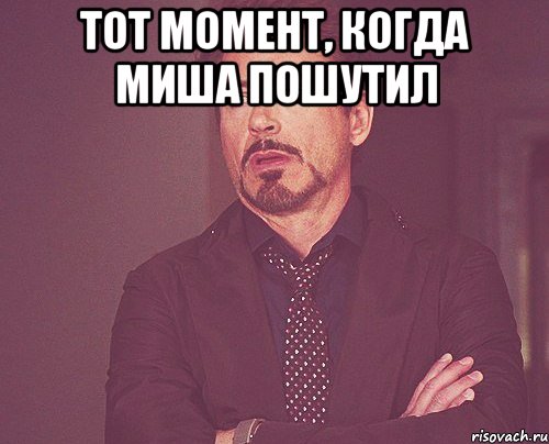 Тот момент, когда Миша пошутил , Мем твое выражение лица
