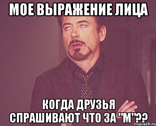 Мое выражение лица Когда друзья спрашивают что за "М"??, Мем твое выражение лица